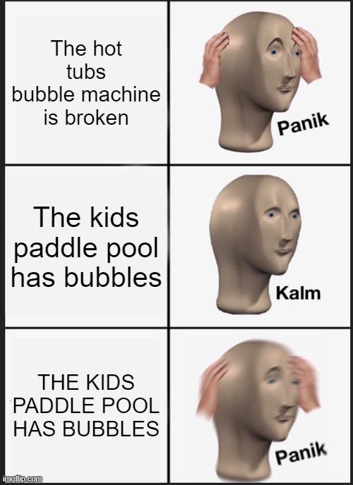 Panik Kalm Panik | The hot tubs bubble machine is broken; The kids paddle pool has bubbles; THE KIDS PADDLE POOL HAS BUBBLES | image tagged in memes,panik kalm panik | made w/ Imgflip meme maker
