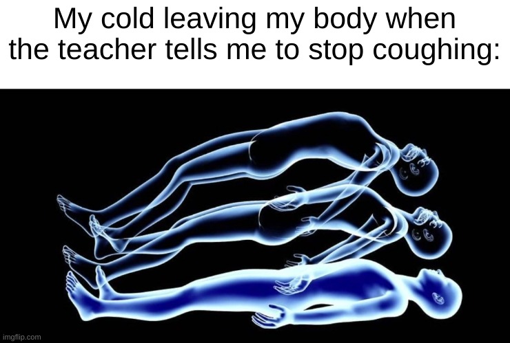 *coughs* | My cold leaving my body when the teacher tells me to stop coughing: | image tagged in leaving my body,dive | made w/ Imgflip meme maker