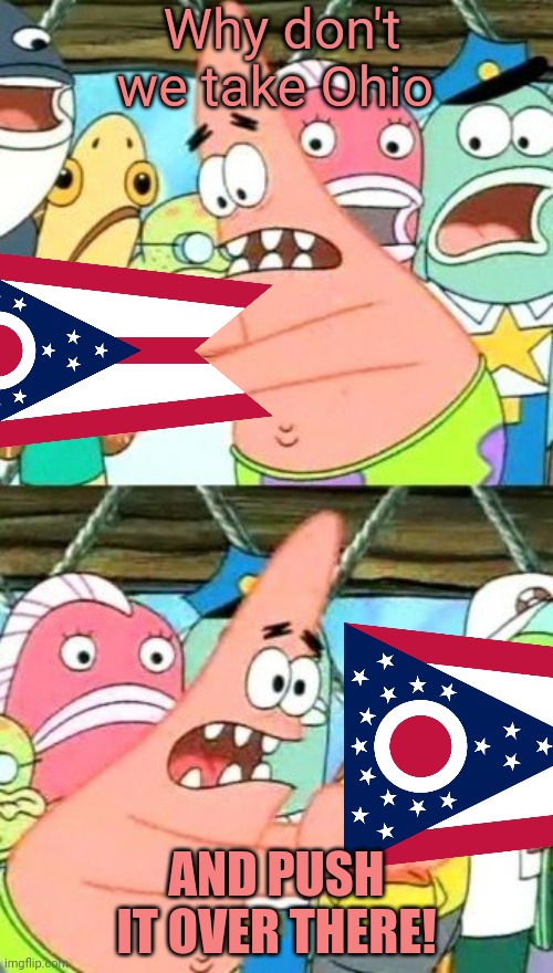 Patrick in Ohio? | Why don't we take Ohio AND PUSH IT OVER THERE! | image tagged in patrick starr push it over there,only in ohio,stop it get some help | made w/ Imgflip meme maker