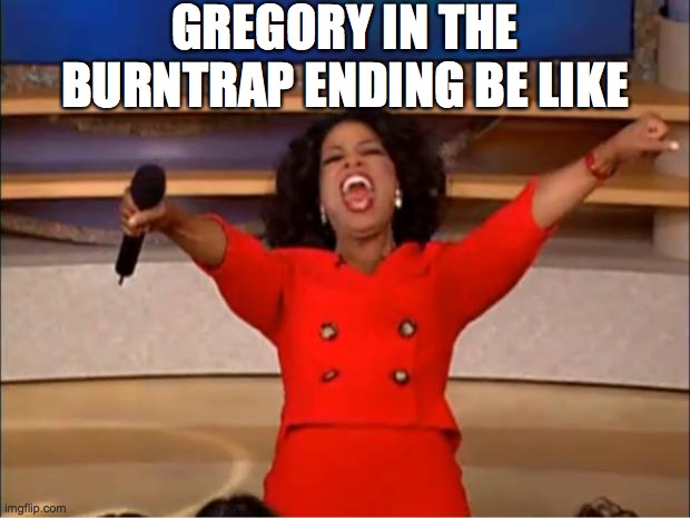 Gregory in the Burntrap Ending Be Like | GREGORY IN THE BURNTRAP ENDING BE LIKE | image tagged in memes,oprah you get a | made w/ Imgflip meme maker