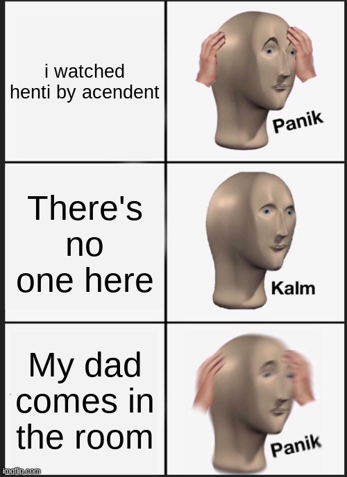 Panik Kalm Panik | i watched henti by acendent; There's no one here; My dad comes in the room | image tagged in memes,panik kalm panik | made w/ Imgflip meme maker
