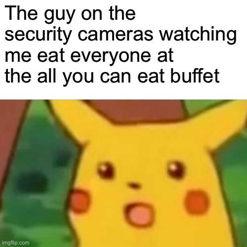 All You Can Eat | The guy on the security cameras watching me eat everyone at the all you can eat buffet | image tagged in memes,surprised pikachu,buffet | made w/ Imgflip meme maker