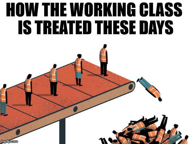 HOW THE WORKING CLASS 
IS TREATED THESE DAYS | made w/ Imgflip meme maker