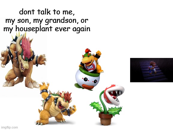 Blank White Template | dont talk to me, my son, my grandson, or my houseplant ever again | image tagged in blank white template | made w/ Imgflip meme maker