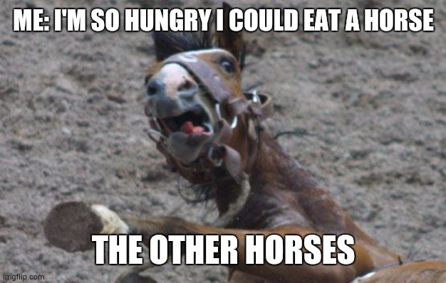 Scared Horse | ME: I'M SO HUNGRY I COULD EAT A HORSE; THE OTHER HORSES | image tagged in scared horse | made w/ Imgflip meme maker