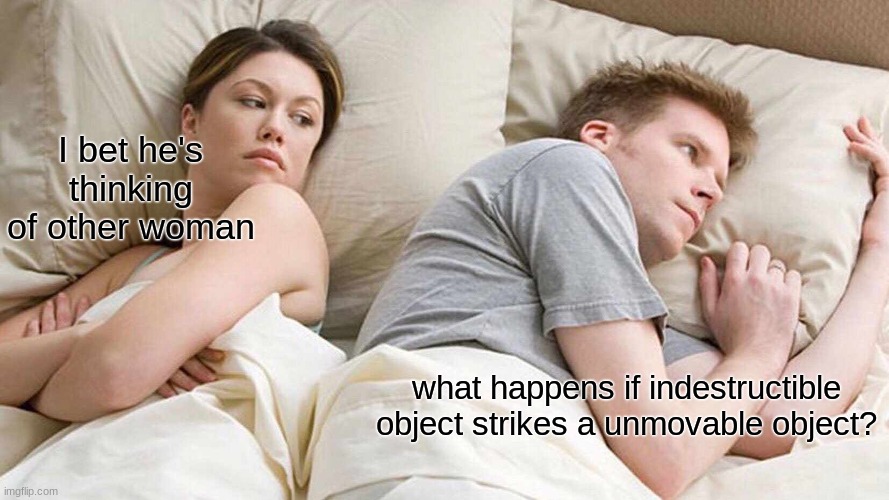 what  happens? | I bet he's thinking of other woman; what happens if indestructible object strikes a unmovable object? | image tagged in memes,i bet he's thinking about other women | made w/ Imgflip meme maker