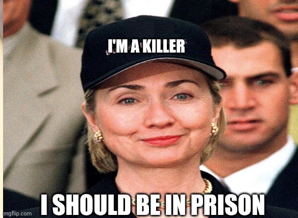 A Hillary Meme | I'M A KILLER; I SHOULD BE IN PRISON | image tagged in meme,hillary clinton | made w/ Imgflip meme maker