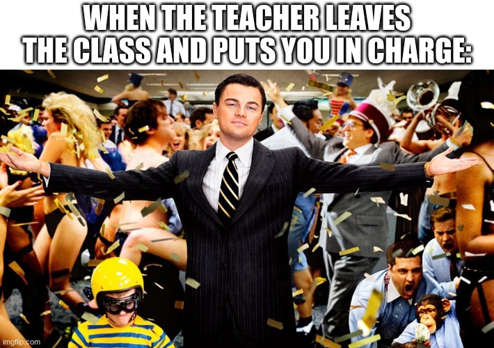 Wolf party | WHEN THE TEACHER LEAVES THE CLASS AND PUTS YOU IN CHARGE: | image tagged in wolf party | made w/ Imgflip meme maker