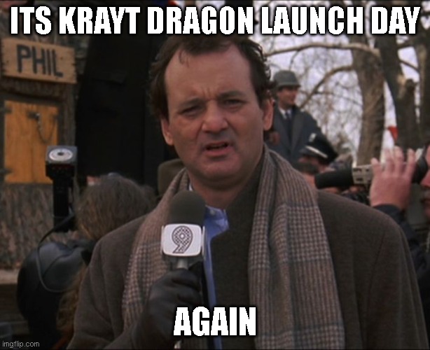 Bill Murray Groundhog Day | ITS KRAYT DRAGON LAUNCH DAY; AGAIN | image tagged in bill murray groundhog day | made w/ Imgflip meme maker