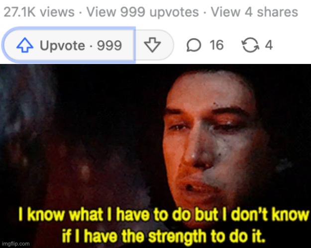 upvotes | image tagged in i know what i have to do but i don t know if i have the strength | made w/ Imgflip meme maker