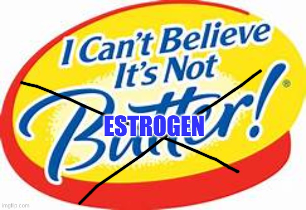 i can't believe it's not butter | ESTROGEN | image tagged in i can't believe it's not butter | made w/ Imgflip meme maker