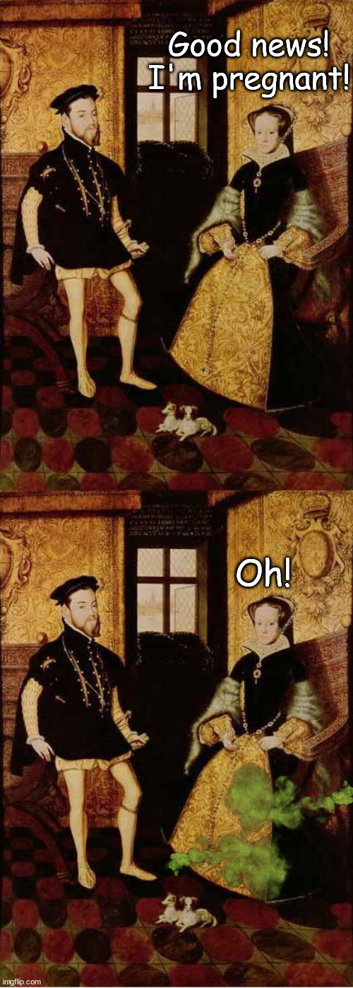 It turn out it was just a fart | Good news! I'm pregnant! Oh! | image tagged in mary i of england,philip ii of spain,pregnancy | made w/ Imgflip meme maker