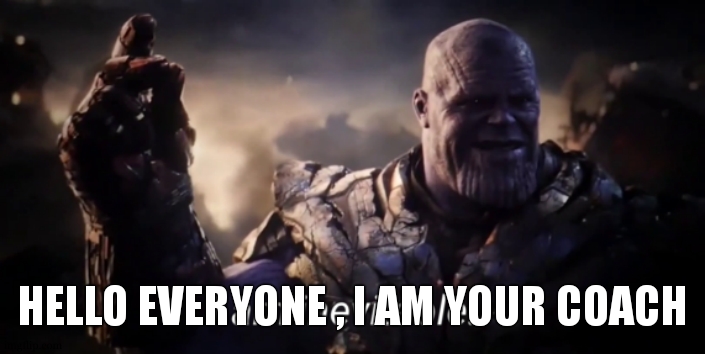 I am inevitable | HELLO EVERYONE , I AM YOUR COACH | image tagged in i am inevitable | made w/ Imgflip meme maker
