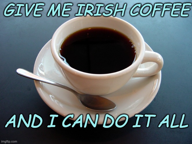 small cup of coffee | GIVE ME IRISH COFFEE AND I CAN DO IT ALL | image tagged in small cup of coffee | made w/ Imgflip meme maker