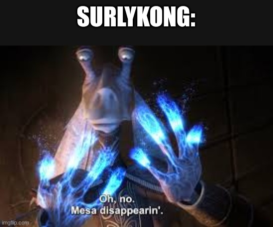 oh no mesa disappearing | SURLYKONG: | image tagged in oh no mesa disappearing | made w/ Imgflip meme maker