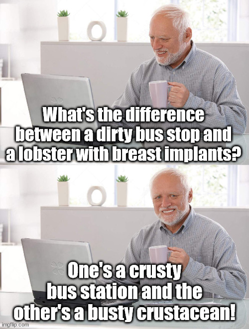 Grandpa Still Loves The Dad Jokes | What's the difference between a dirty bus stop and a lobster with breast implants? One's a crusty bus station and the other's a busty crustacean! | image tagged in old man cup of coffee,funny,pun,humor | made w/ Imgflip meme maker
