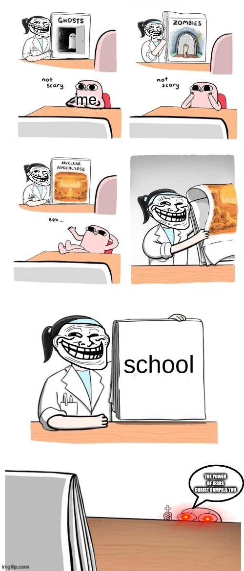 school is scary | me; school; THE POWER OF JESUS CHRIST COMPELS YOU | image tagged in not scary,school meme | made w/ Imgflip meme maker