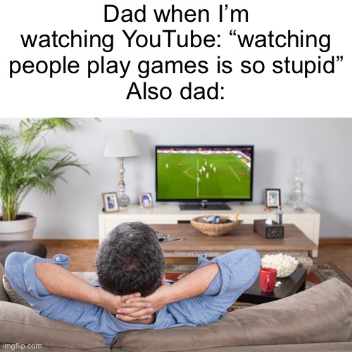 Meme #1,819 | Dad when I’m watching YouTube: “watching people play games is so stupid”
Also dad: | image tagged in memes,dads,relatable,annoying,gaming,youtube | made w/ Imgflip meme maker