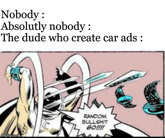 fr , its showing everything but the car | Nobody :
Absolutly nobody :
The dude who create car ads : | image tagged in random bullshit go,so true,relatable,car,commercials | made w/ Imgflip meme maker