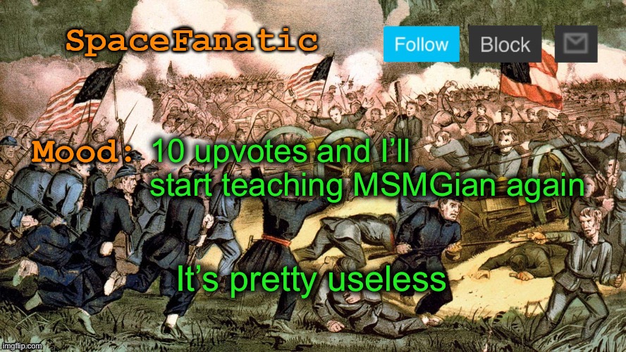 SpaceFanatic’s Civil War Announcement Template | 10 upvotes and I’ll start teaching MSMGian again; It’s pretty useless | image tagged in spacefanatic s civil war announcement template | made w/ Imgflip meme maker