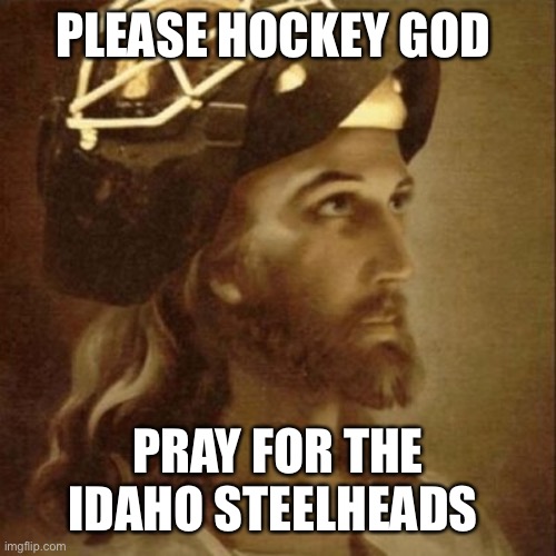 Hockey Gods  | PLEASE HOCKEY GOD; PRAY FOR THE IDAHO STEELHEADS | image tagged in hockey gods | made w/ Imgflip meme maker