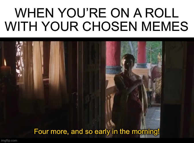 WHEN YOU’RE ON A ROLL WITH YOUR CHOSEN MEMES; Four more, and so early in the morning! | image tagged in blank white template,the chosen | made w/ Imgflip meme maker