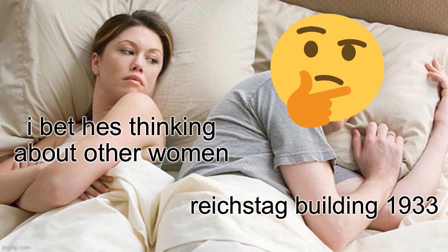 du bist ein kartoffel-kopf | i bet hes thinking about other women; reichstag building 1933 | image tagged in memes,i bet he's thinking about other women | made w/ Imgflip meme maker