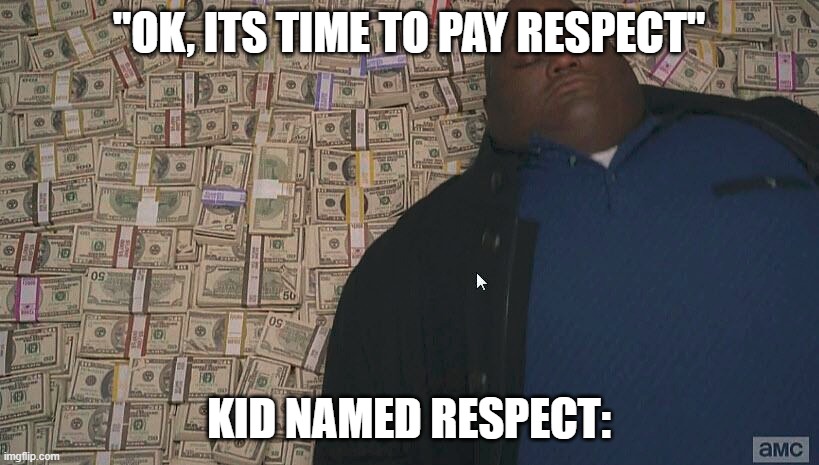 Fat guy laying on money | "OK, ITS TIME TO PAY RESPECT"; KID NAMED RESPECT: | image tagged in fat guy laying on money | made w/ Imgflip meme maker