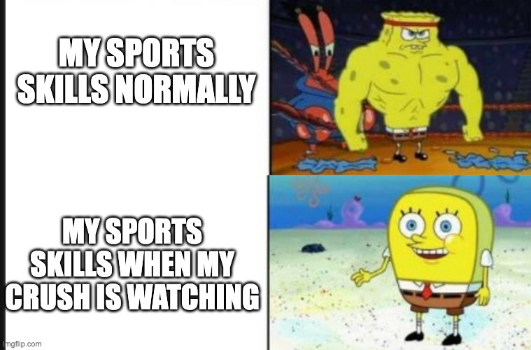 Sports skills | MY SPORTS SKILLS NORMALLY; MY SPORTS SKILLS WHEN MY CRUSH IS WATCHING | image tagged in strong vs weak spongebob | made w/ Imgflip meme maker