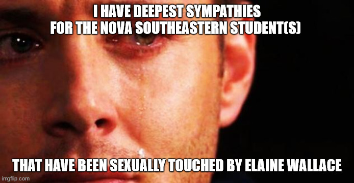 The school dean with the "hands-on" approach | I HAVE DEEPEST SYMPATHIES FOR THE NOVA SOUTHEASTERN STUDENT(S); THAT HAVE BEEN SEXUALLY TOUCHED BY ELAINE WALLACE | image tagged in sympathy,college,graduate | made w/ Imgflip meme maker