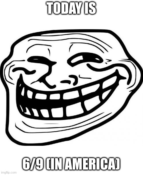 Troll Face | TODAY IS; 6/9 (IN AMERICA) | image tagged in memes,troll face | made w/ Imgflip meme maker