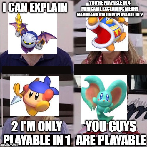 You guys are getting paid template | YOU'RE PLAYABLE IN 4 MINIGAME EXCLUDING MERRY MAGOLAND I'M ONLY PLAYABLE IN 2; I CAN EXPLAIN; YOU GUYS ARE PLAYABLE; 2 I'M ONLY PLAYABLE IN 1 | image tagged in you guys are getting paid template,kirby | made w/ Imgflip meme maker