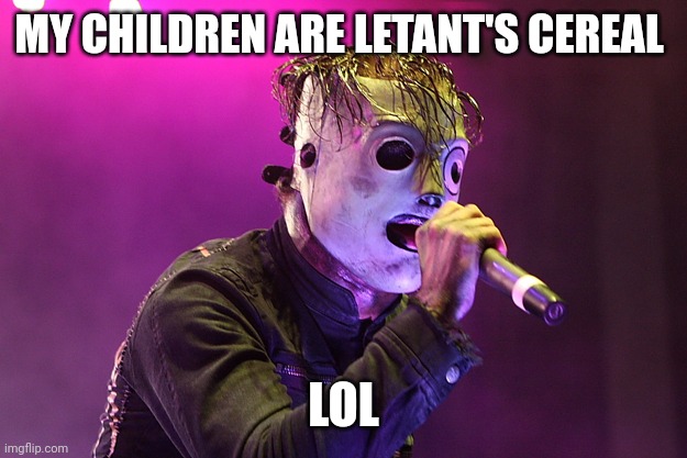 Anyone else hear this in New Abortion? | MY CHILDREN ARE LETANT'S CEREAL; LOL | image tagged in slipknot,memes | made w/ Imgflip meme maker