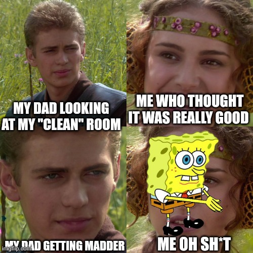 Oh fridge | ME WHO THOUGHT IT WAS REALLY GOOD; MY DAD LOOKING AT MY "CLEAN" ROOM; MY DAD GETTING MADDER; ME OH SH*T | image tagged in anakin padme 4 panel | made w/ Imgflip meme maker