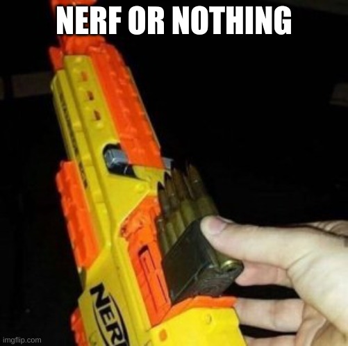 Nerf Gun with Real Bullet | NERF OR NOTHING | image tagged in nerf gun with real bullet | made w/ Imgflip meme maker