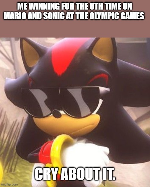 Winning for the 8th time... | ME WINNING FOR THE 8TH TIME ON MARIO AND SONIC AT THE OLYMPIC GAMES; CRY ABOUT IT. | image tagged in shadow with sunglasses | made w/ Imgflip meme maker
