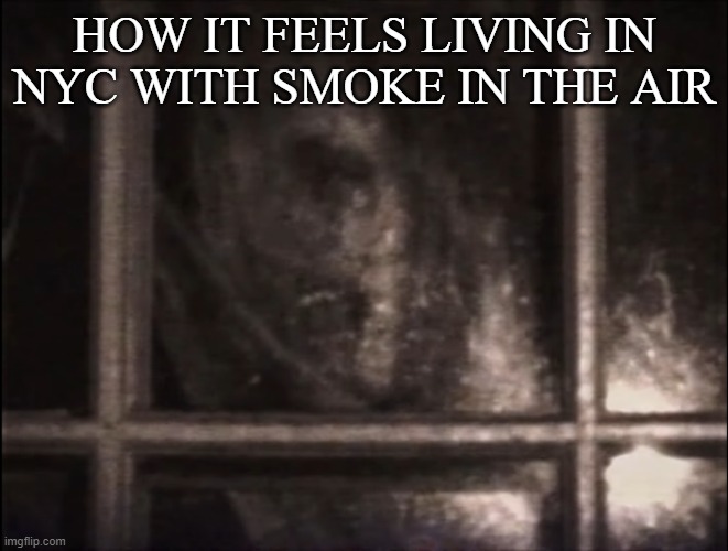 Truth | HOW IT FEELS LIVING IN NYC WITH SMOKE IN THE AIR | image tagged in ghe | made w/ Imgflip meme maker