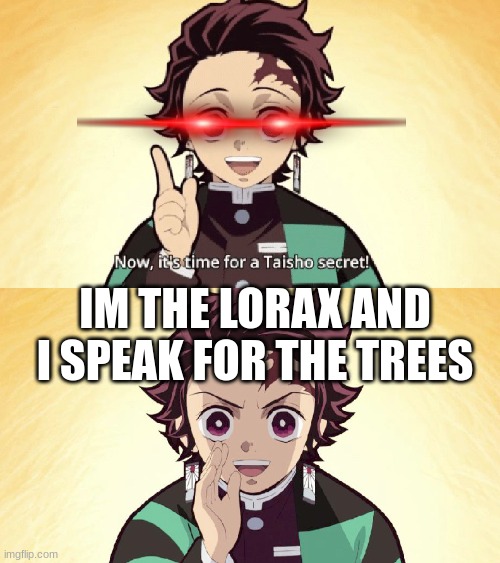 Taisho Secret | IM THE LORAX AND I SPEAK FOR THE TREES | image tagged in taisho secret | made w/ Imgflip meme maker
