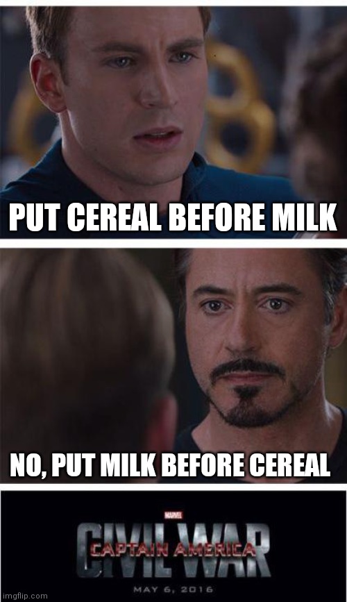 Relatable | PUT CEREAL BEFORE MILK; NO, PUT MILK BEFORE CEREAL | image tagged in memes,marvel civil war 1,relatable | made w/ Imgflip meme maker