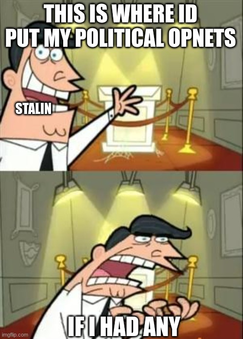 This Is Where I'd Put My Trophy If I Had One Meme | THIS IS WHERE ID PUT MY POLITICAL OPNETS; STALIN; IF I HAD ANY | image tagged in memes,this is where i'd put my trophy if i had one | made w/ Imgflip meme maker