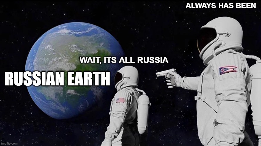 ITS ALL RUSSIA?! | ALWAYS HAS BEEN; RUSSIAN EARTH; WAIT, ITS ALL RUSSIA | image tagged in always has been | made w/ Imgflip meme maker