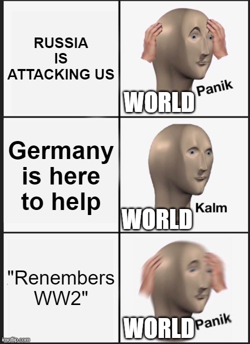 WW3 be like: | RUSSIA IS ATTACKING US; WORLD; Germany is here to help; WORLD; "Renembers WW2"; WORLD | image tagged in memes,panik kalm panik | made w/ Imgflip meme maker