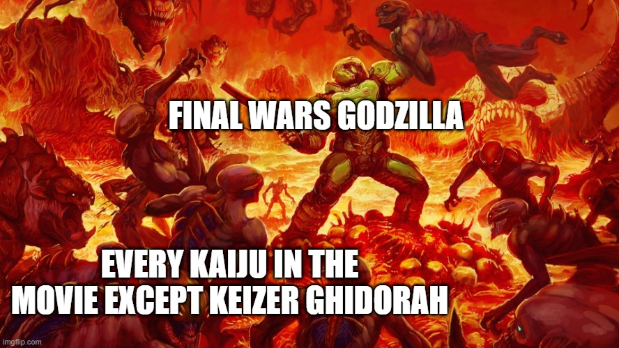 FinalGoji be like: | FINAL WARS GODZILLA; EVERY KAIJU IN THE MOVIE EXCEPT KEIZER GHIDORAH | image tagged in doomguy,godzilla | made w/ Imgflip meme maker