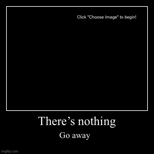 Go away | There’s nothing | Go away | image tagged in funny,demotivationals | made w/ Imgflip demotivational maker