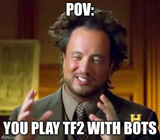 pov: bots | POV:; YOU PLAY TF2 WITH BOTS | image tagged in memes,ancient aliens | made w/ Imgflip meme maker