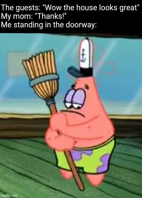 The guests: "Wow the house looks great"
My mom: "Thanks!"
Me standing in the doorway: | image tagged in patrick star | made w/ Imgflip meme maker
