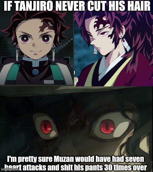 OH NO | IF TANJIRO NEVER CUT HIS HAIR; I'm pretty sure Muzan would have had seven heart attacks and shit his pants 30 times over | image tagged in oh shit,tanjiro,muzan,demon slayer | made w/ Imgflip meme maker