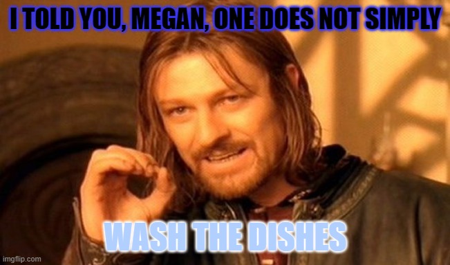 One Does Not Simply | I TOLD YOU, MEGAN, ONE DOES NOT SIMPLY; WASH THE DISHES | image tagged in memes,one does not simply | made w/ Imgflip meme maker