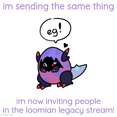 i hope youll join too! | im sending the same thing; im now inviting people in the loomian legacy stream! | image tagged in pokemon,loomian legacy | made w/ Imgflip meme maker
