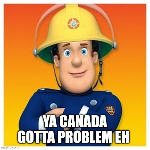 Fireman Sam do be thicc | YA CANADA GOTTA PROBLEM EH | image tagged in fireman sam do be thicc | made w/ Imgflip meme maker